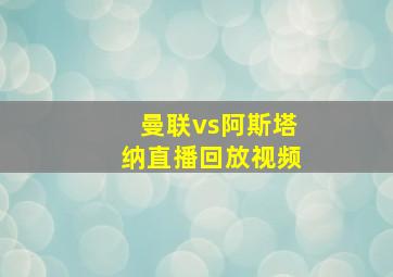 曼联vs阿斯塔纳直播回放视频