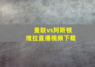 曼联vs阿斯顿维拉直播视频下载