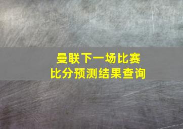 曼联下一场比赛比分预测结果查询