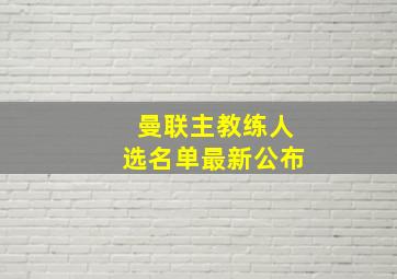 曼联主教练人选名单最新公布