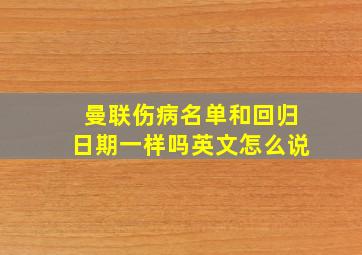 曼联伤病名单和回归日期一样吗英文怎么说