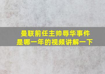 曼联前任主帅辱华事件是哪一年的视频讲解一下