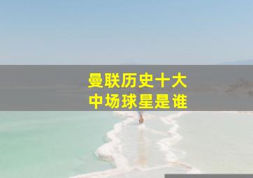 曼联历史十大中场球星是谁