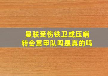 曼联受伤铁卫或压哨转会意甲队吗是真的吗