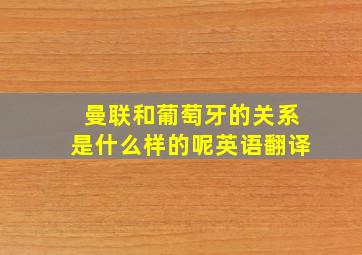 曼联和葡萄牙的关系是什么样的呢英语翻译