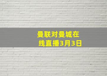 曼联对曼城在线直播3月3日