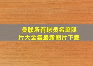 曼联所有球员名单照片大全集最新图片下载