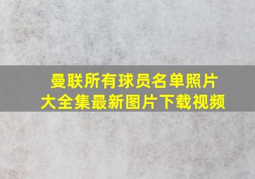 曼联所有球员名单照片大全集最新图片下载视频