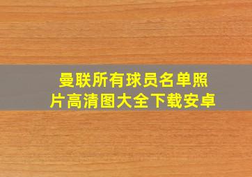 曼联所有球员名单照片高清图大全下载安卓