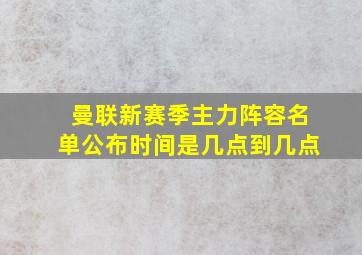 曼联新赛季主力阵容名单公布时间是几点到几点