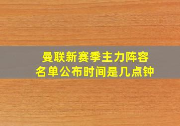 曼联新赛季主力阵容名单公布时间是几点钟