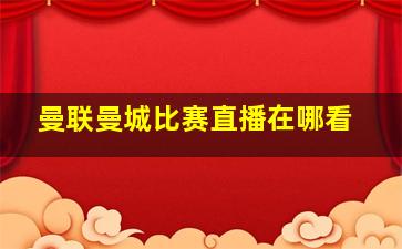 曼联曼城比赛直播在哪看