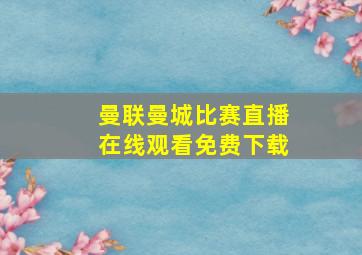 曼联曼城比赛直播在线观看免费下载