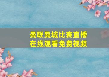 曼联曼城比赛直播在线观看免费视频