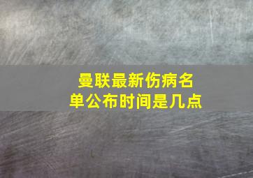 曼联最新伤病名单公布时间是几点