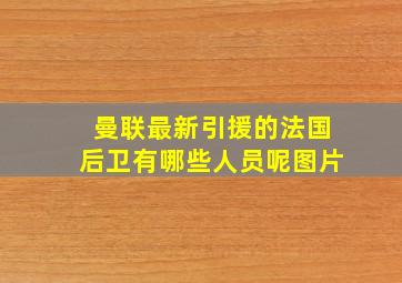 曼联最新引援的法国后卫有哪些人员呢图片