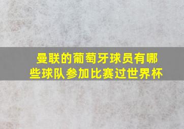 曼联的葡萄牙球员有哪些球队参加比赛过世界杯