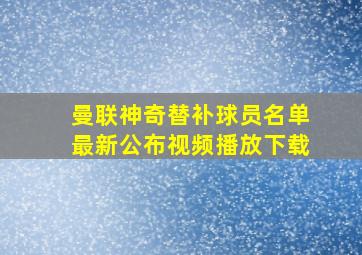 曼联神奇替补球员名单最新公布视频播放下载