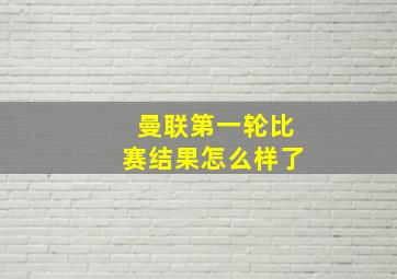 曼联第一轮比赛结果怎么样了