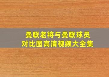 曼联老将与曼联球员对比图高清视频大全集