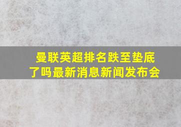 曼联英超排名跌至垫底了吗最新消息新闻发布会