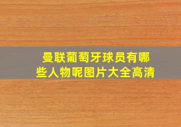 曼联葡萄牙球员有哪些人物呢图片大全高清