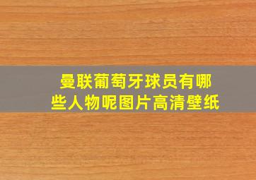 曼联葡萄牙球员有哪些人物呢图片高清壁纸