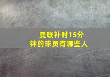 曼联补时15分钟的球员有哪些人