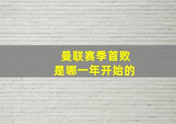 曼联赛季首败是哪一年开始的