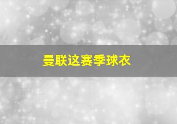 曼联这赛季球衣