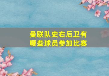 曼联队史右后卫有哪些球员参加比赛