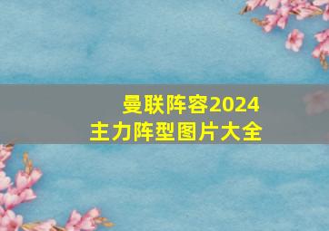 曼联阵容2024主力阵型图片大全