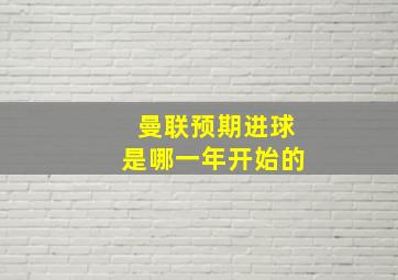 曼联预期进球是哪一年开始的