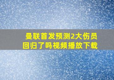 曼联首发预测2大伤员回归了吗视频播放下载