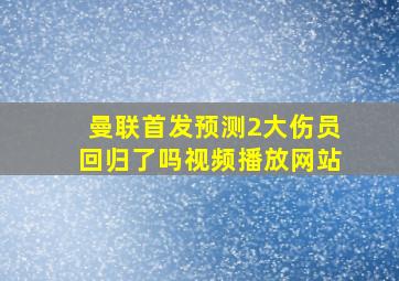 曼联首发预测2大伤员回归了吗视频播放网站