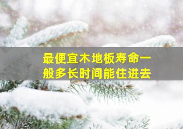 最便宜木地板寿命一般多长时间能住进去