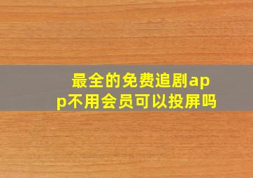 最全的免费追剧app不用会员可以投屏吗