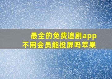 最全的免费追剧app不用会员能投屏吗苹果