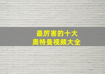 最厉害的十大奥特曼视频大全