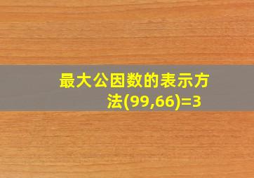 最大公因数的表示方法(99,66)=3