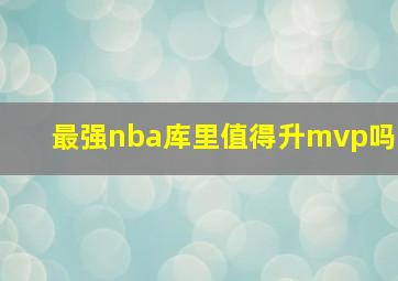 最强nba库里值得升mvp吗