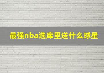 最强nba选库里送什么球星