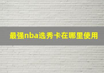 最强nba选秀卡在哪里使用