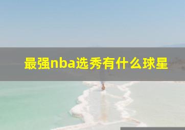 最强nba选秀有什么球星