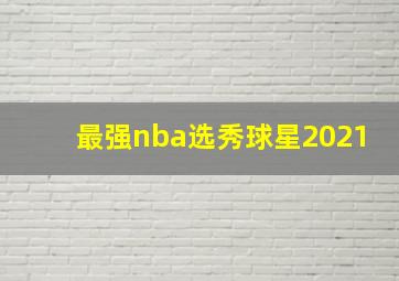 最强nba选秀球星2021