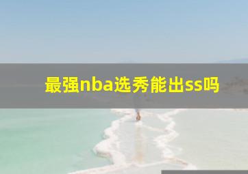 最强nba选秀能出ss吗