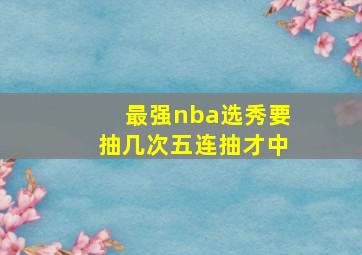 最强nba选秀要抽几次五连抽才中