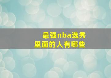 最强nba选秀里面的人有哪些