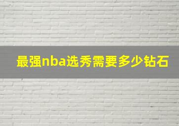 最强nba选秀需要多少钻石