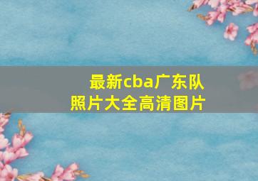 最新cba广东队照片大全高清图片